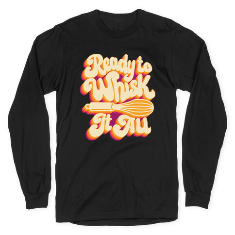 Ready to Whisk It All  Long Sleeve T-Shirt
