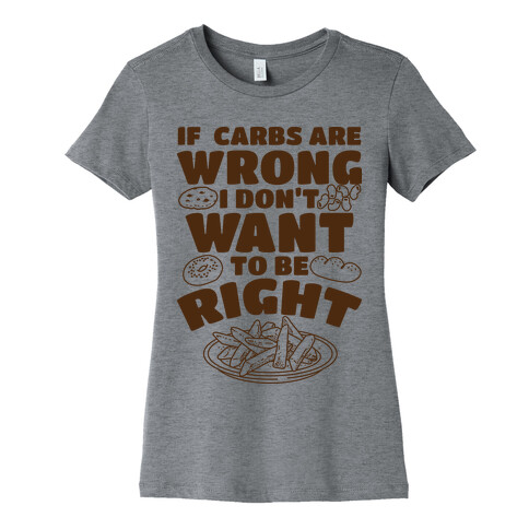 If Carbs Are Wrong I Don't Want to be Right  Womens T-Shirt
