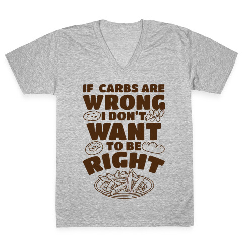 If Carbs Are Wrong I Don't Want to be Right  V-Neck Tee Shirt