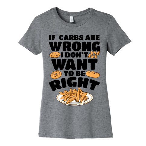 If Carbs Are Wrong I Don't Want to be Right Womens T-Shirt