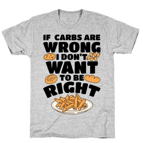 If Carbs Are Wrong I Don't Want to be Right T-Shirt