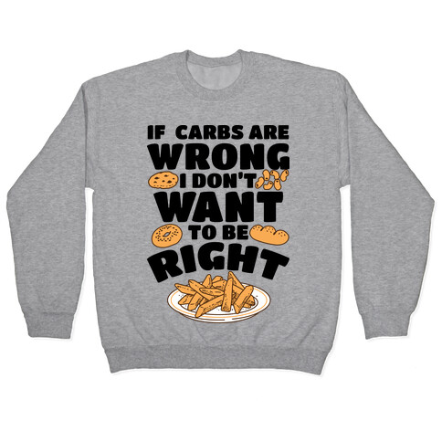 If Carbs Are Wrong I Don't Want to be Right Pullover