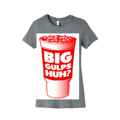 Big Gulps Huh? Womens T-Shirt
