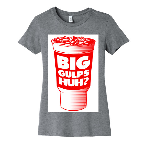 Big Gulps Huh? Womens T-Shirt