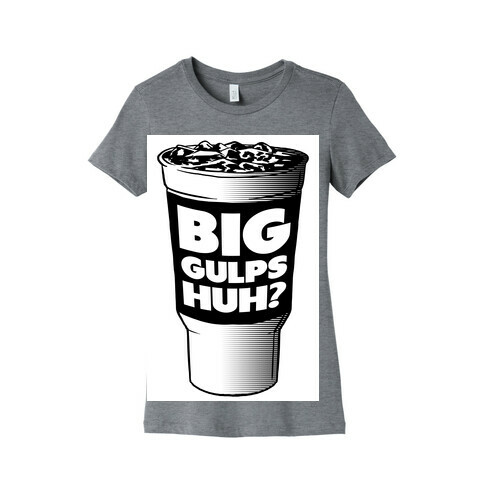 Big Gulps Huh? Womens T-Shirt