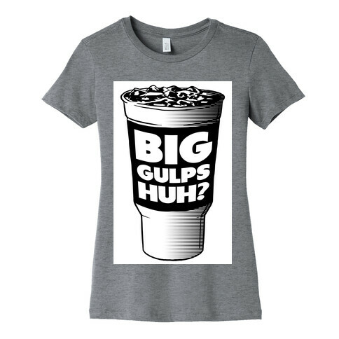 Big Gulps Huh? Womens T-Shirt