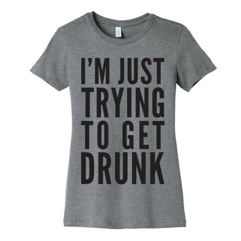 I'm Just Trying To Get Drunk Womens T-Shirt