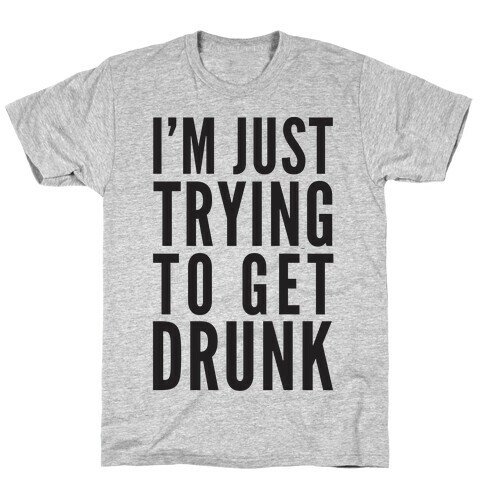 I'm Just Trying To Get Drunk T-Shirt