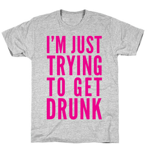I'm Just Trying To Get Drunk T-Shirt