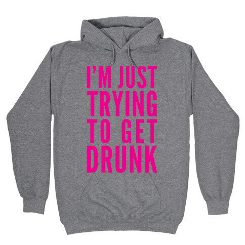 I'm Just Trying To Get Drunk Hooded Sweatshirt