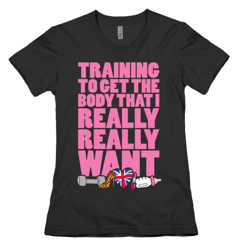 Training To Get The Body That I Really Really Want Womens T-Shirt