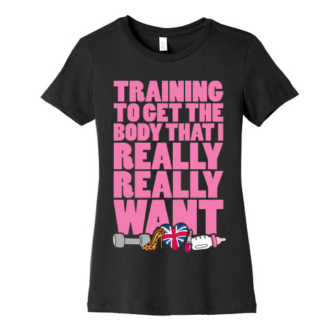 Training To Get The Body That I Really Really Want Womens T-Shirt