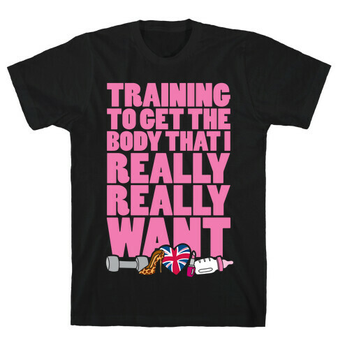 Training To Get The Body That I Really Really Want T-Shirt
