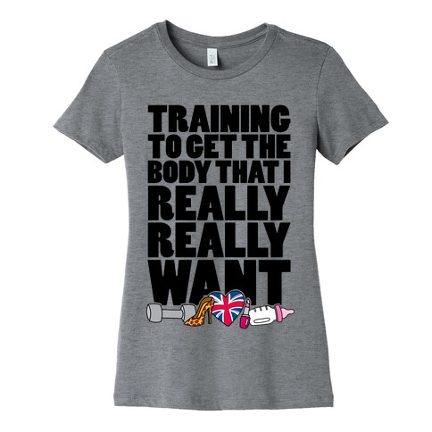 Training To Get The Body That I Really Really Want Womens T-Shirt