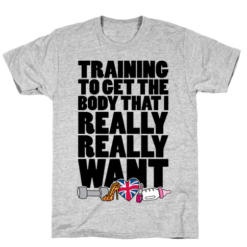 Training To Get The Body That I Really Really Want T-Shirt