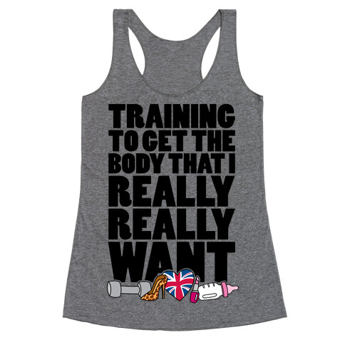 Training To Get The Body That I Really Really Want Racerback Tank Top