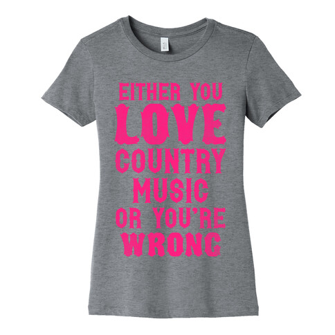 Either You Love Country Music Or You're Wrong Womens T-Shirt