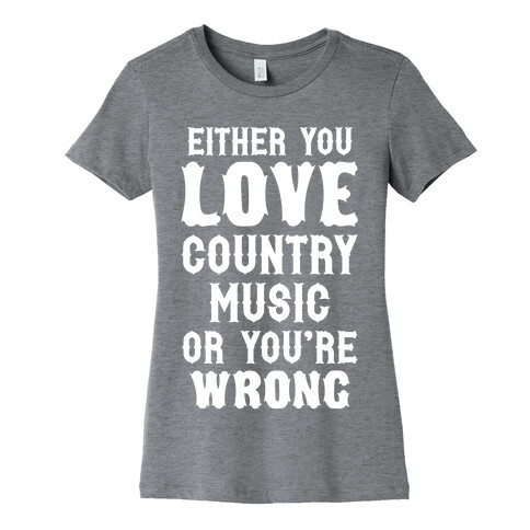 Either You Love Country Music Or You're Wrong Womens T-Shirt