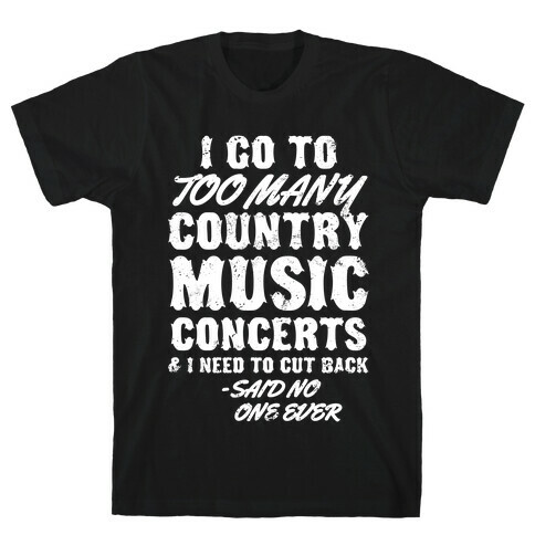 I Go To Too Many Country Music Concerts (Said No One Ever) T-Shirt