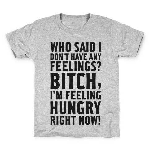 Who Said I Don't Have Feelings? Bitch, I'm Always Feeling Hungry. Kids T-Shirt