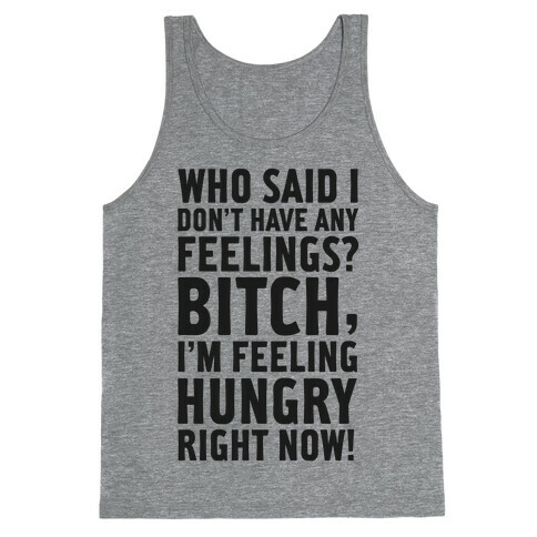 Who Said I Don't Have Feelings? Bitch, I'm Always Feeling Hungry. Tank Top