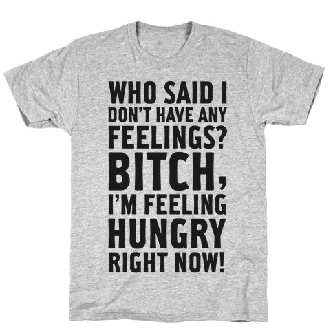 Who Said I Don't Have Feelings? Bitch, I'm Always Feeling Hungry. T-Shirt
