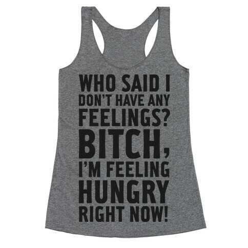 Who Said I Don't Have Feelings? Bitch, I'm Always Feeling Hungry. Racerback Tank Top