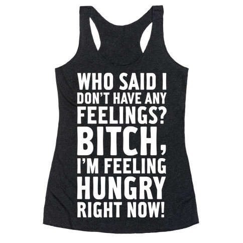 Who Said I Don't Have Feelings? Bitch, I'm Always Feeling Hungry. Racerback Tank Top