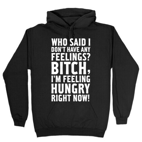 Who Said I Don't Have Feelings? Bitch, I'm Always Feeling Hungry. Hooded Sweatshirt