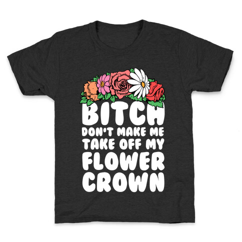 Bitch Don't Make Me Take Off My Flower Crown Kids T-Shirt