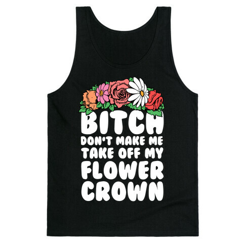 Bitch Don't Make Me Take Off My Flower Crown Tank Top