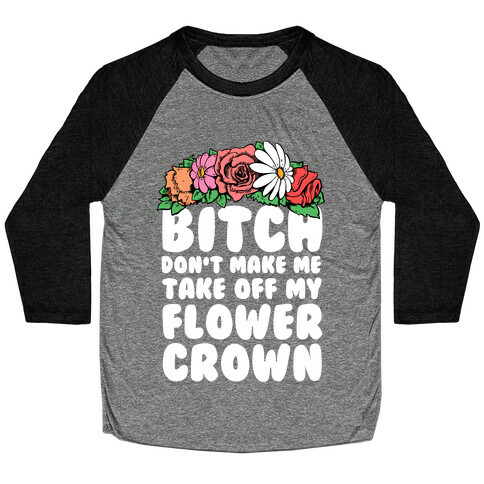 Bitch Don't Make Me Take Off My Flower Crown Baseball Tee