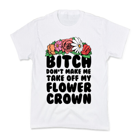 Bitch Don't Make Me Take Off My Flower Crown Kids T-Shirt