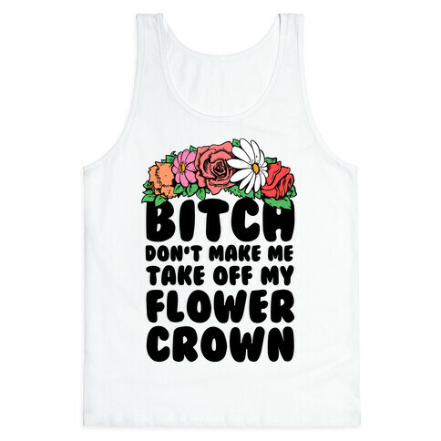 Bitch Don't Make Me Take Off My Flower Crown Tank Top