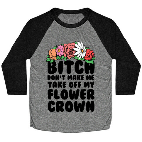 Bitch Don't Make Me Take Off My Flower Crown Baseball Tee