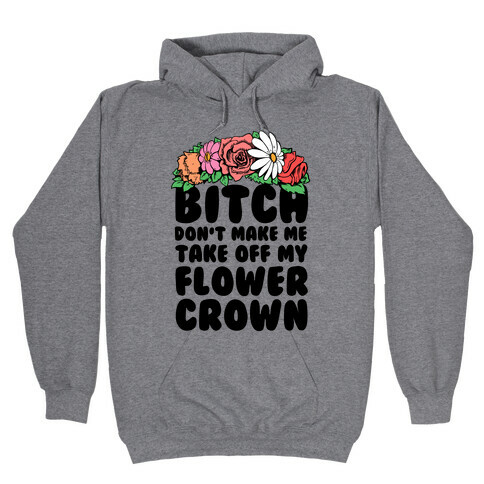Bitch Don't Make Me Take Off My Flower Crown Hooded Sweatshirt