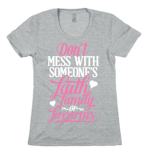 Don't Mess With Someone's Faith, Family or Firearms Womens T-Shirt