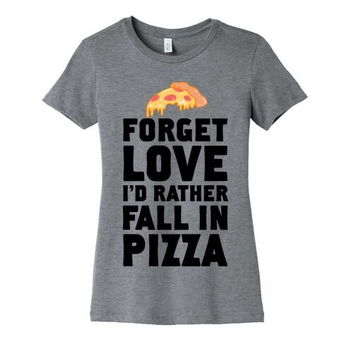 Forget Love. I'd Rather Fall In Pizza Womens T-Shirt