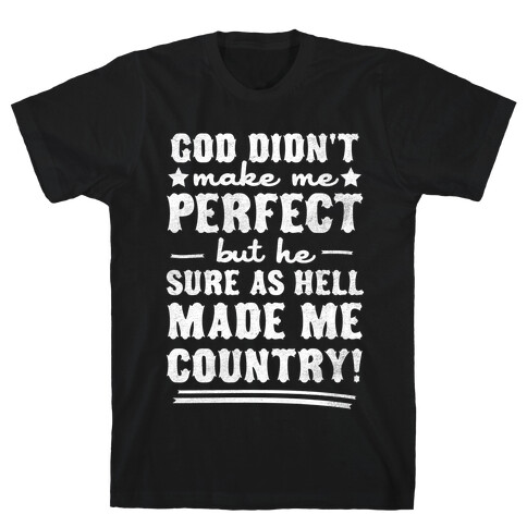 God Didn't Make Me Perfect But He Made Me Country! T-Shirt