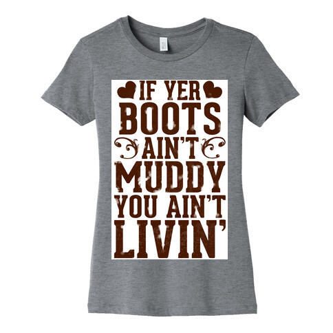 If Yer Boots Ain't Muddy, You Ain't Livin' Womens T-Shirt