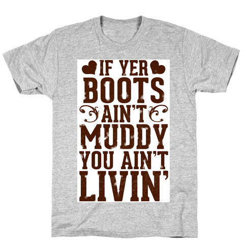 If Yer Boots Ain't Muddy, You Ain't Livin' T-Shirt