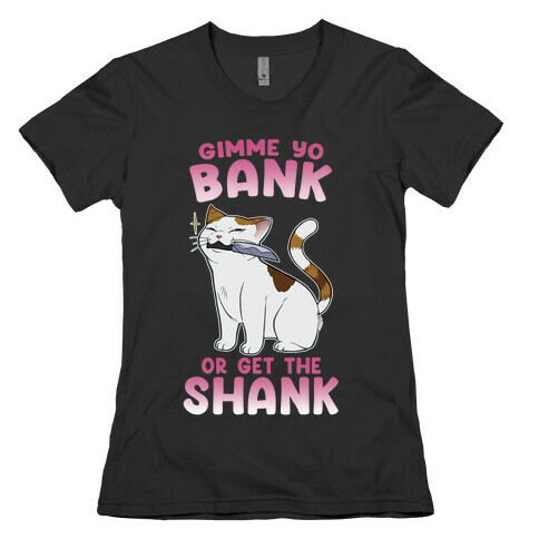 Gimme Yo Bank or Get the Shank  Womens T-Shirt