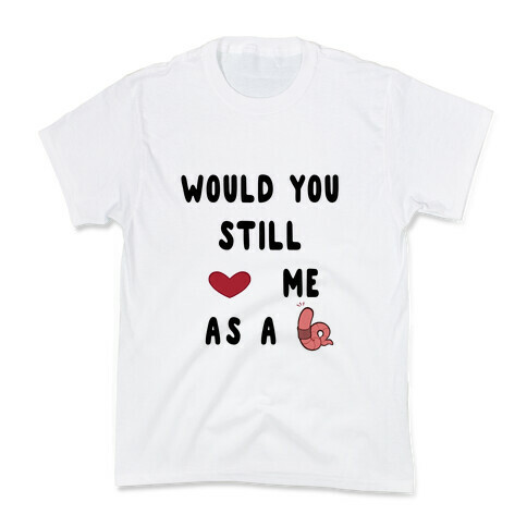 Would You Still Love Me As A Worm ? Kids T-Shirt
