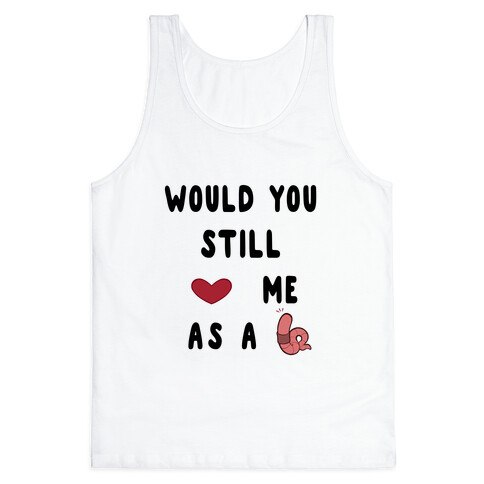 Would You Still Love Me As A Worm ? Tank Top