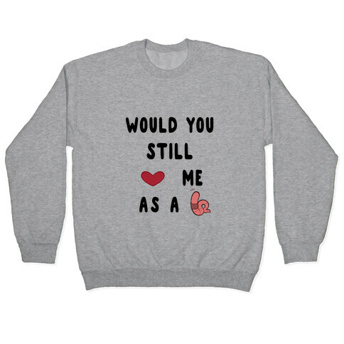 Would You Still Love Me As A Worm ? Pullover