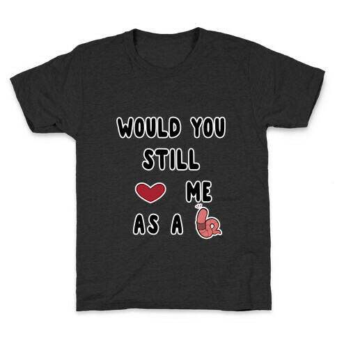 Would You Still Love Me As A Worm ? Kids T-Shirt