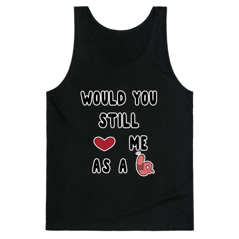 Would You Still Love Me As A Worm ? Tank Top