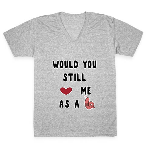 Would You Still Love Me As A Worm ? V-Neck Tee Shirt