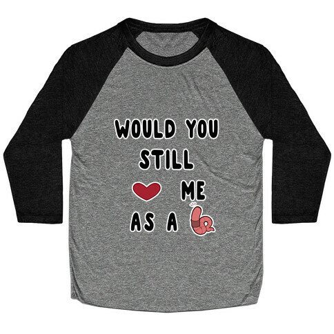 Would You Still Love Me As A Worm ? Baseball Tee