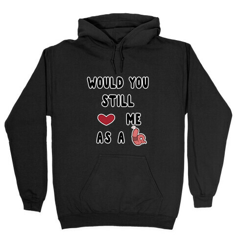 Would You Still Love Me As A Worm ? Hooded Sweatshirt